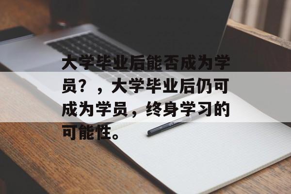 大学毕业后能否成为学员？，大学毕业后仍可成为学员，终身学习的可能性。