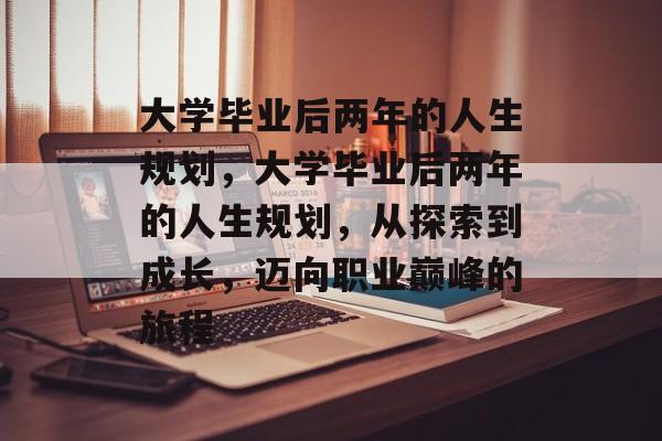 大学毕业后两年的人生规划，大学毕业后两年的人生规划，从探索到成长，迈向职业巅峰的旅程