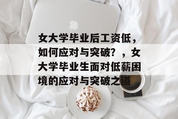 女大学毕业后工资低，如何应对与突破？，女大学毕业生面对低薪困境的应对与突破之道