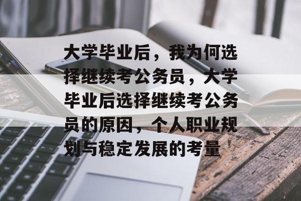 大学毕业后，我为何选择继续考公务员，大学毕业后选择继续考公务员的原因，个人职业规划与稳定发展的考量