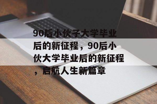 90后小伙子大学毕业后的新征程，90后小伙大学毕业后的新征程，启航人生新篇章