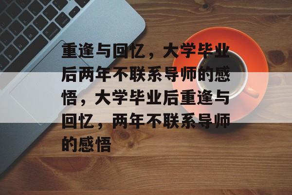 重逢与回忆，大学毕业后两年不联系导师的感悟，大学毕业后重逢与回忆，两年不联系导师的感悟