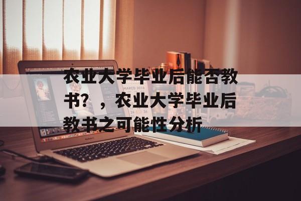 农业大学毕业后能否教书？，农业大学毕业后教书之可能性分析