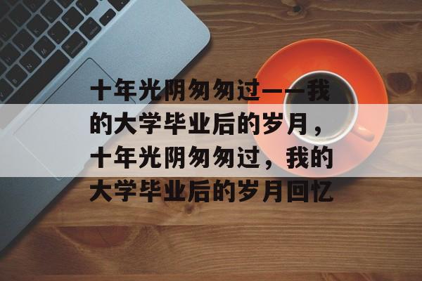 十年光阴匆匆过——我的大学毕业后的岁月，十年光阴匆匆过，我的大学毕业后的岁月回忆