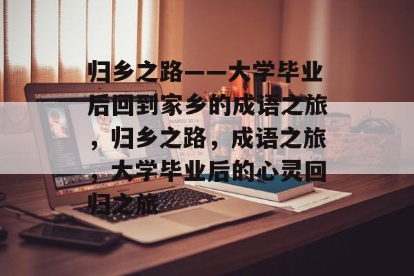 归乡之路——大学毕业后回到家乡的成语之旅，归乡之路，成语之旅，大学毕业后的心灵回归之旅