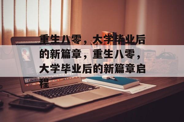 重生八零，大学毕业后的新篇章，重生八零，大学毕业后的新篇章启程