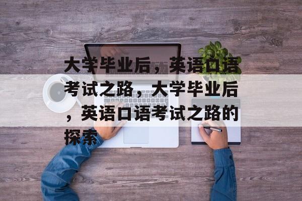 大学毕业后，英语口语考试之路，大学毕业后，英语口语考试之路的探索