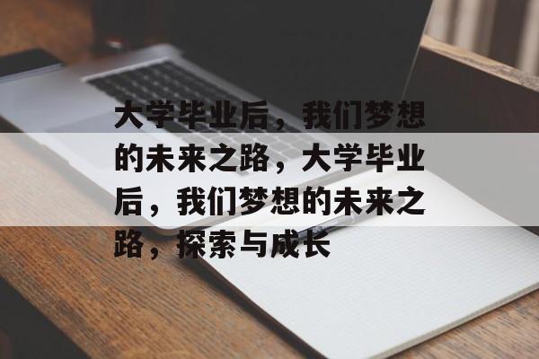 大学毕业后，我们梦想的未来之路，大学毕业后，我们梦想的未来之路，探索与成长