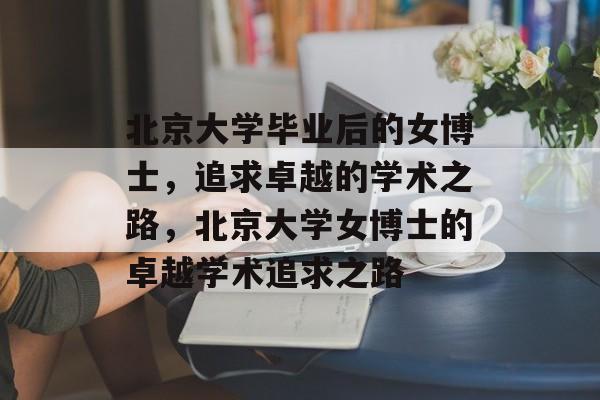 北京大学毕业后的女博士，追求卓越的学术之路，北京大学女博士的卓越学术追求之路