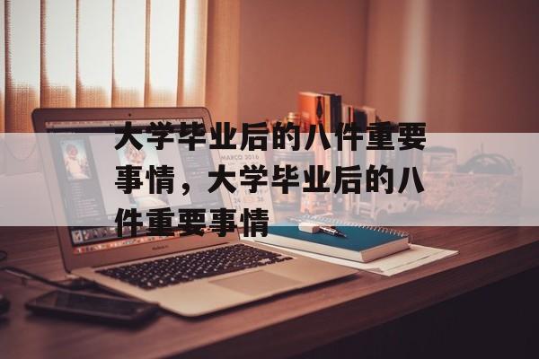 大学毕业后的八件重要事情，大学毕业后的八件重要事情