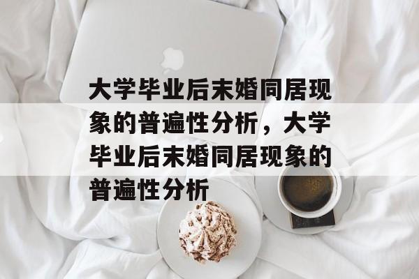 大学毕业后末婚同居现象的普遍性分析，大学毕业后末婚同居现象的普遍性分析