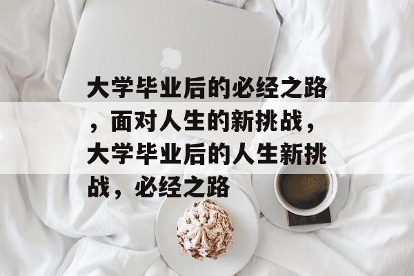 大学毕业后的必经之路，面对人生的新挑战，大学毕业后的人生新挑战，必经之路