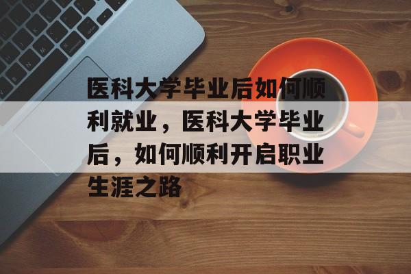 医科大学毕业后如何顺利就业，医科大学毕业后，如何顺利开启职业生涯之路