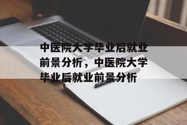 中医院大学毕业后就业前景分析，中医院大学毕业后就业前景分析