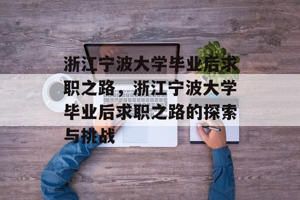 浙江宁波大学毕业后求职之路，浙江宁波大学毕业后求职之路的探索与挑战