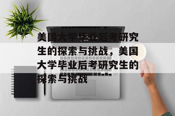 美国大学毕业后考研究生的探索与挑战，美国大学毕业后考研究生的探索与挑战