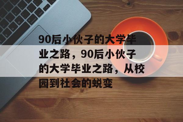 90后小伙子的大学毕业之路，90后小伙子的大学毕业之路，从校园到社会的蜕变