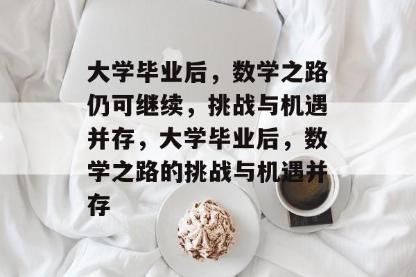 大学毕业后，数学之路仍可继续，挑战与机遇并存，大学毕业后，数学之路的挑战与机遇并存