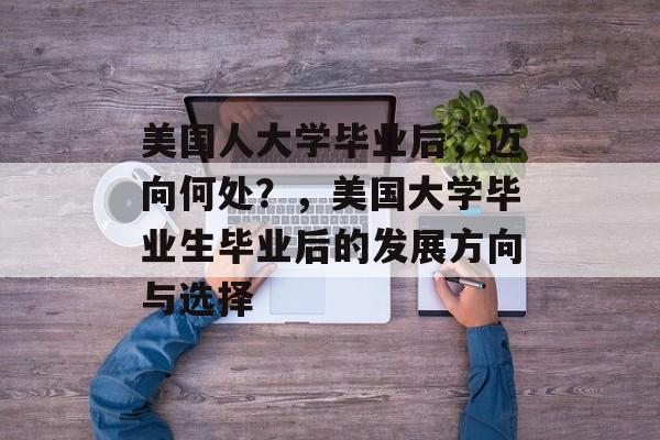 美国人大学毕业后，迈向何处？，美国大学毕业生毕业后的发展方向与选择