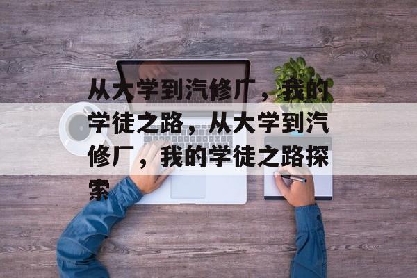 从大学到汽修厂，我的学徒之路，从大学到汽修厂，我的学徒之路探索