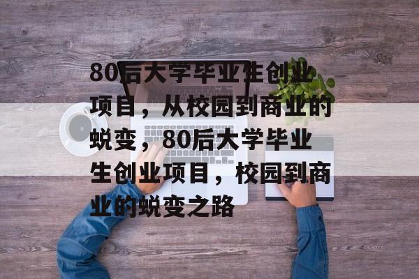 80后大学毕业生创业项目，从校园到商业的蜕变，80后大学毕业生创业项目，校园到商业的蜕变之路