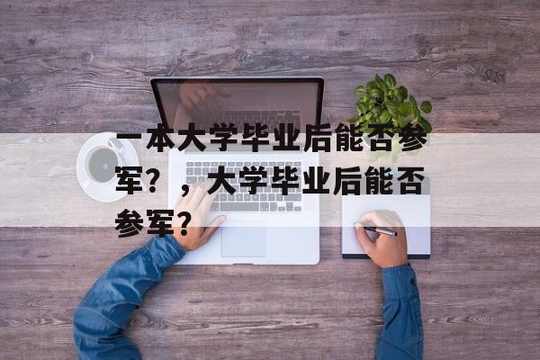 一本大学毕业后能否参军？，大学毕业后能否参军？