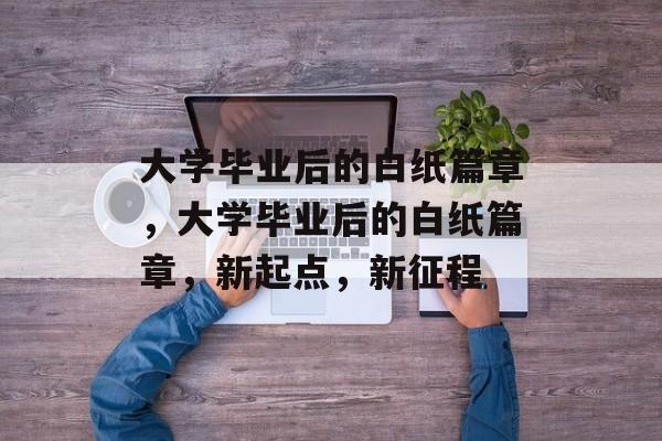 大学毕业后的白纸篇章，大学毕业后的白纸篇章，新起点，新征程