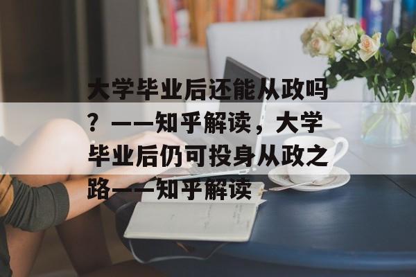 大学毕业后还能从政吗？——知乎解读，大学毕业后仍可投身从政之路——知乎解读