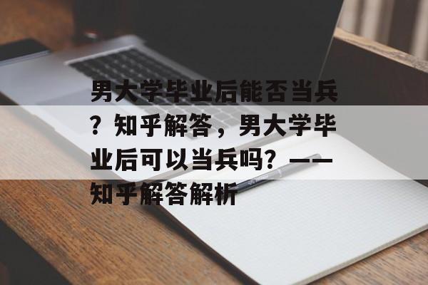 男大学毕业后能否当兵？知乎解答，男大学毕业后可以当兵吗？——知乎解答解析