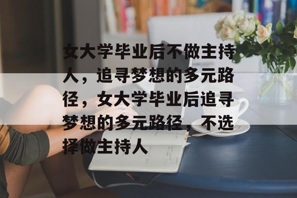 女大学毕业后不做主持人，追寻梦想的多元路径，女大学毕业后追寻梦想的多元路径，不选择做主持人