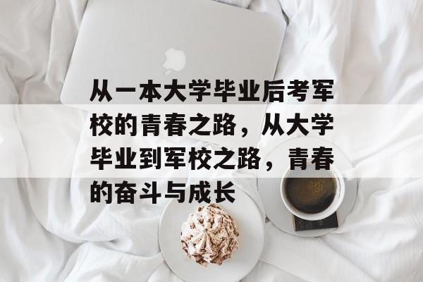 从一本大学毕业后考军校的青春之路，从大学毕业到军校之路，青春的奋斗与成长