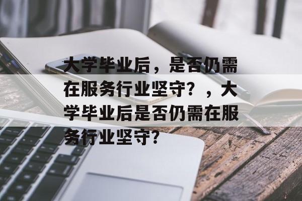 大学毕业后，是否仍需在服务行业坚守？，大学毕业后是否仍需在服务行业坚守？