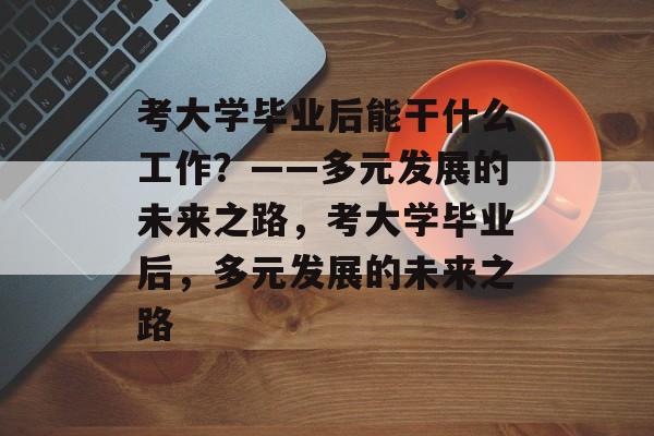 考大学毕业后能干什么工作？——多元发展的未来之路，考大学毕业后，多元发展的未来之路