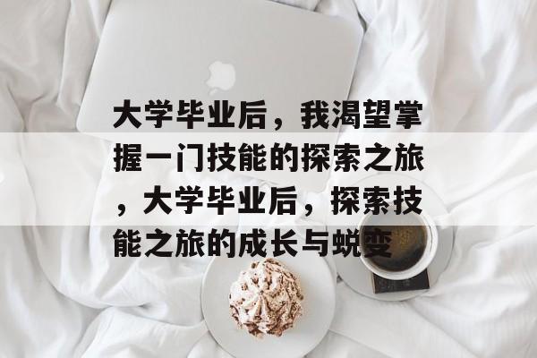 大学毕业后，我渴望掌握一门技能的探索之旅，大学毕业后，探索技能之旅的成长与蜕变