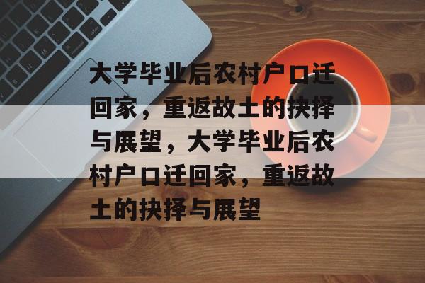 大学毕业后农村户口迁回家，重返故土的抉择与展望，大学毕业后农村户口迁回家，重返故土的抉择与展望