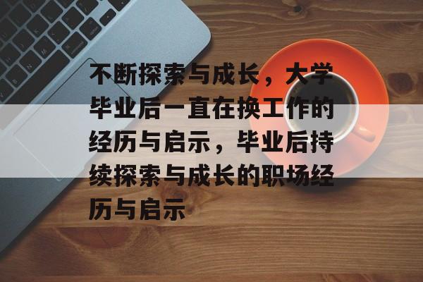 不断探索与成长，大学毕业后一直在换工作的经历与启示，毕业后持续探索与成长的职场经历与启示