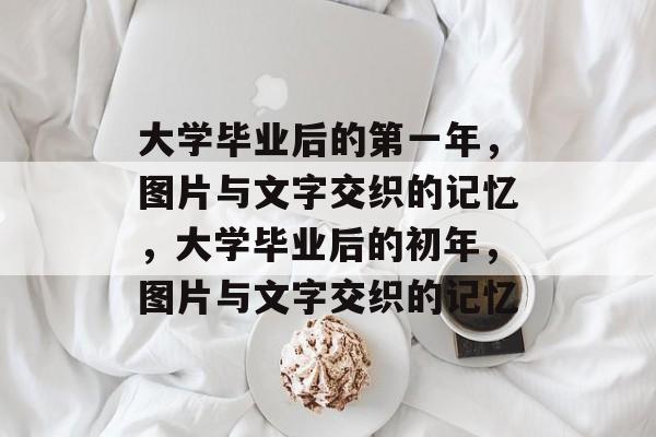 大学毕业后的第一年，图片与文字交织的记忆，大学毕业后的初年，图片与文字交织的记忆