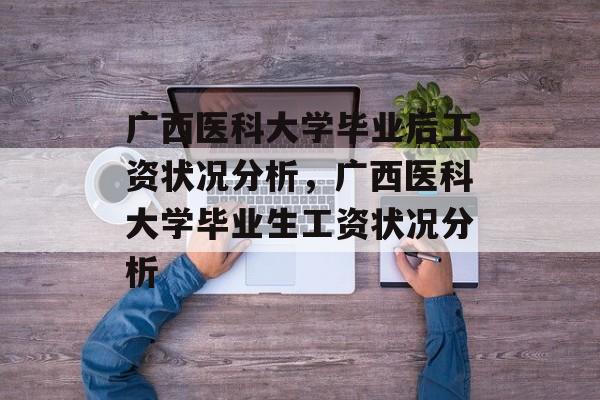 广西医科大学毕业后工资状况分析，广西医科大学毕业生工资状况分析