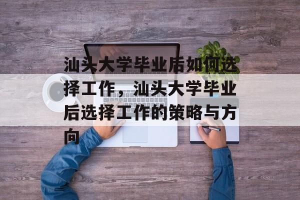 汕头大学毕业后如何选择工作，汕头大学毕业后选择工作的策略与方向