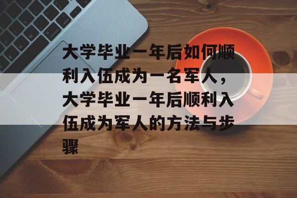 大学毕业一年后如何顺利入伍成为一名军人，大学毕业一年后顺利入伍成为军人的方法与步骤