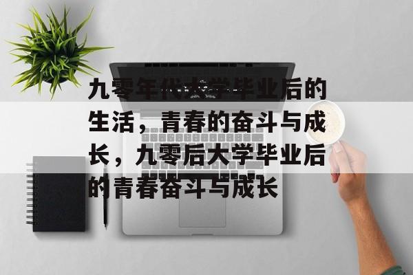 九零年代大学毕业后的生活，青春的奋斗与成长，九零后大学毕业后的青春奋斗与成长