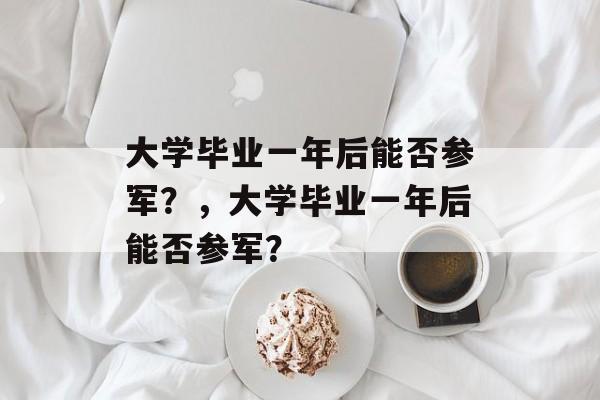 大学毕业一年后能否参军？，大学毕业一年后能否参军？