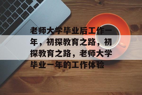 老师大学毕业后工作一年，初探教育之路，初探教育之路，老师大学毕业一年的工作体验