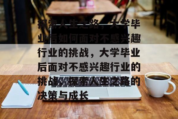 探索人生之路，大学毕业后如何面对不感兴趣行业的挑战，大学毕业后面对不感兴趣行业的挑战，探索人生之路的决策与成长