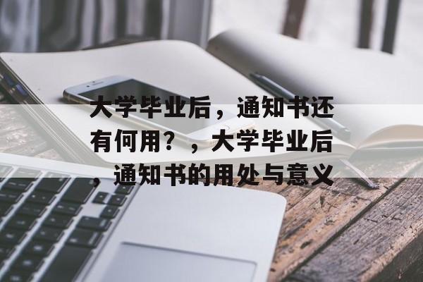 大学毕业后，通知书还有何用？，大学毕业后，通知书的用处与意义