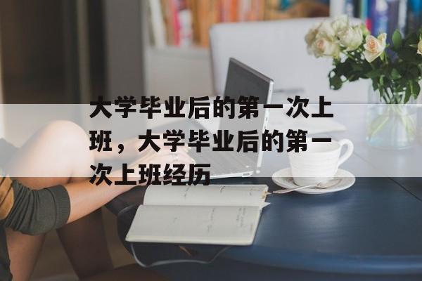 大学毕业后的第一次上班，大学毕业后的第一次上班经历