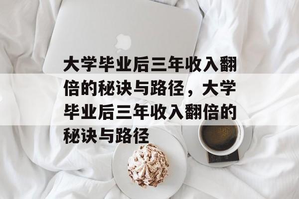 大学毕业后三年收入翻倍的秘诀与路径，大学毕业后三年收入翻倍的秘诀与路径