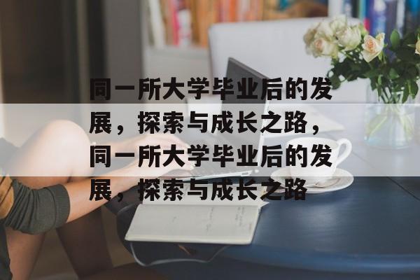 同一所大学毕业后的发展，探索与成长之路，同一所大学毕业后的发展，探索与成长之路