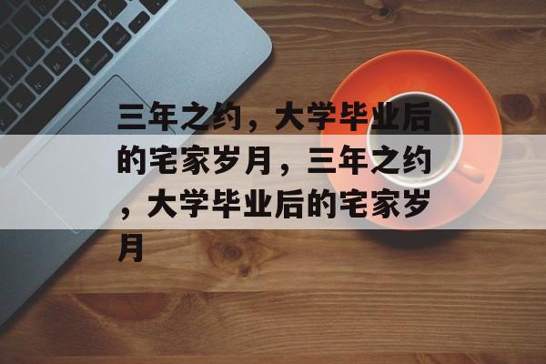 三年之约，大学毕业后的宅家岁月，三年之约，大学毕业后的宅家岁月