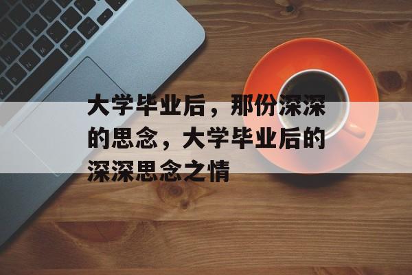 大学毕业后，那份深深的思念，大学毕业后的深深思念之情